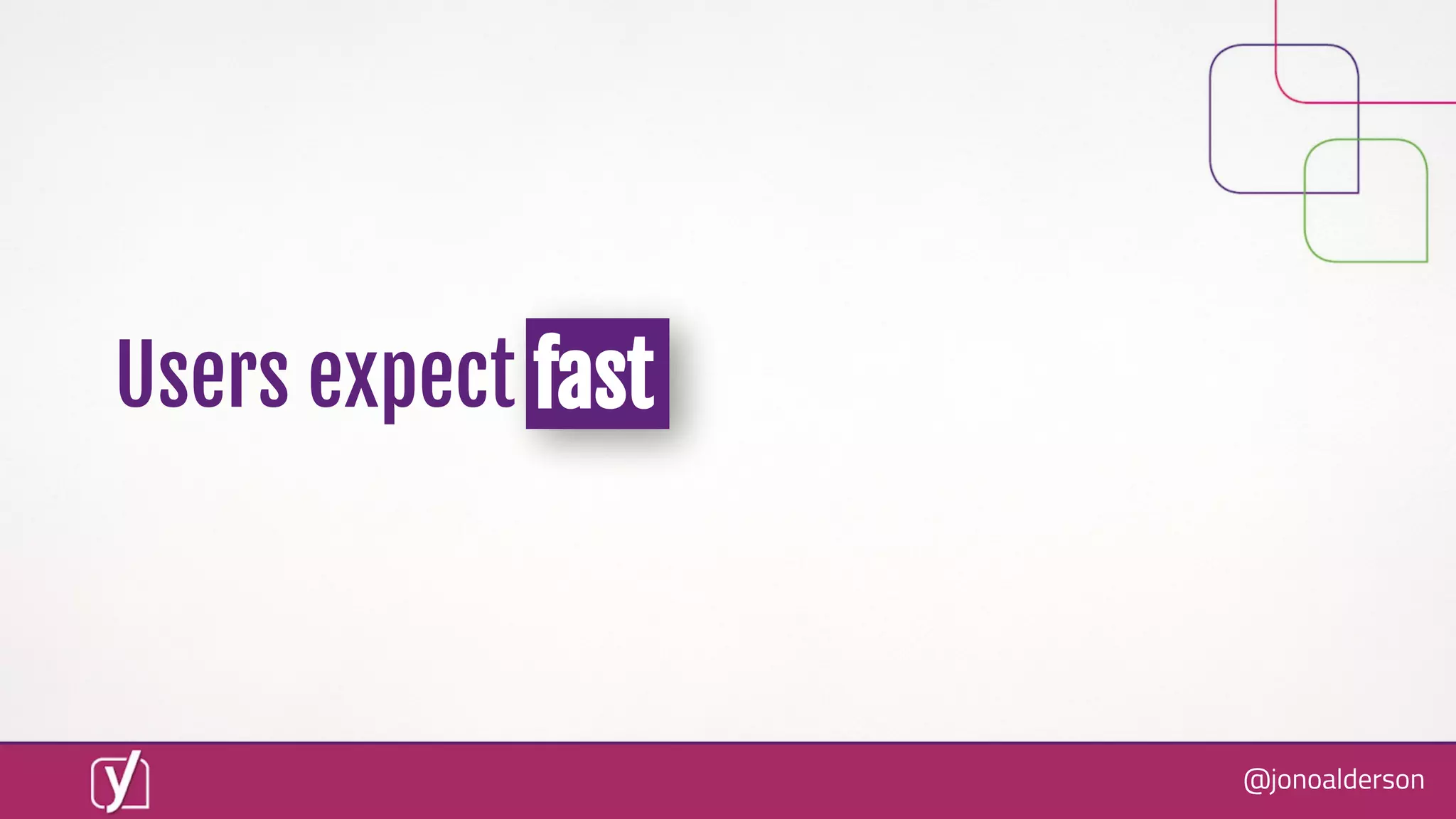 @jonoalderson
Users expect fast
 