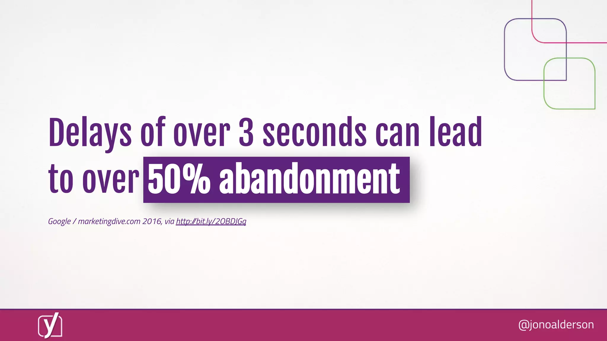 @jonoalderson
Delays of over 3 seconds can lead
to over 50% abandonment
Google / marketingdive.com 2016, via http://bit.ly/2OBDJGq
 