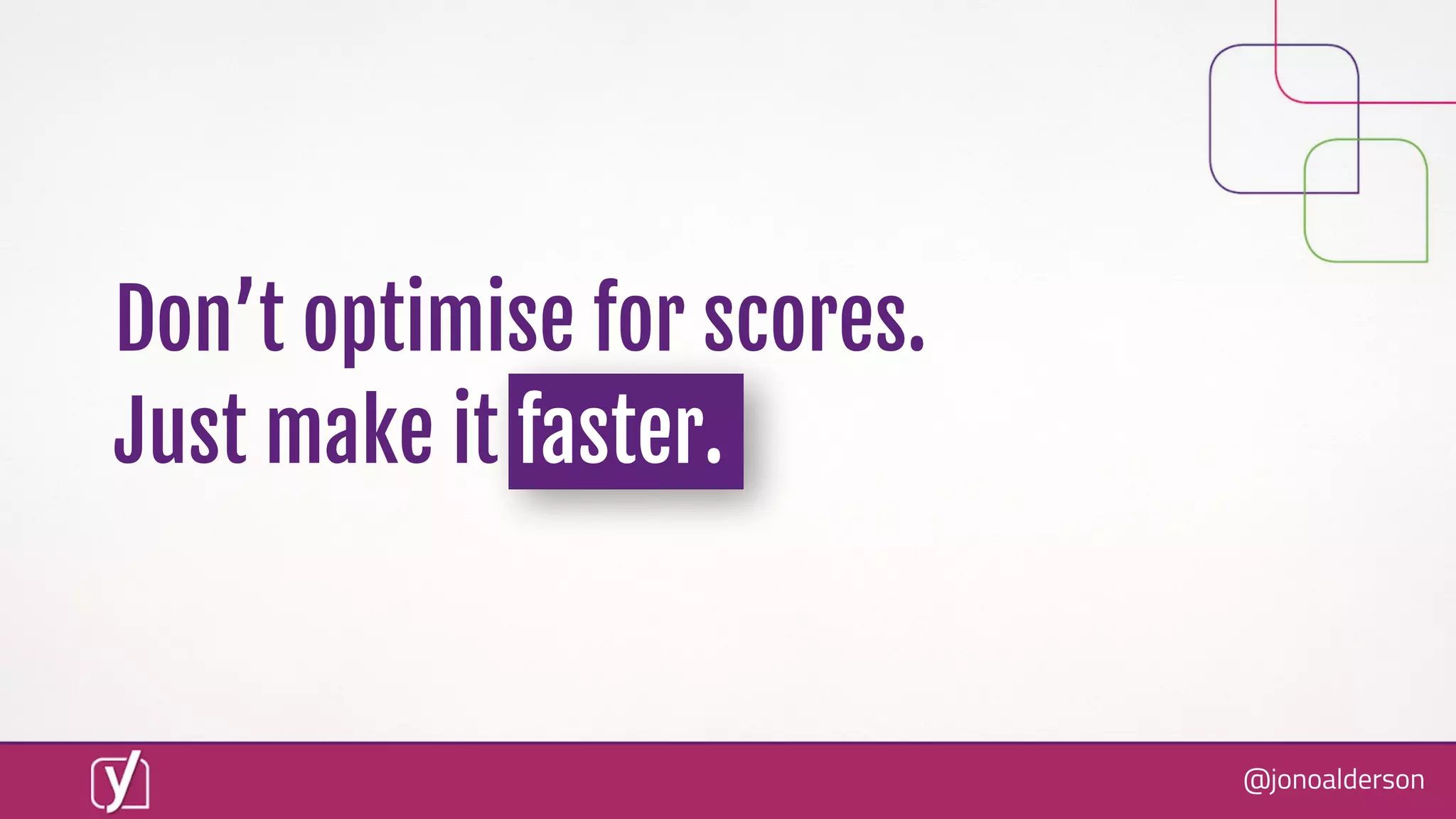 @jonoalderson
Don’t optimise for scores.
Just make it faster.
 