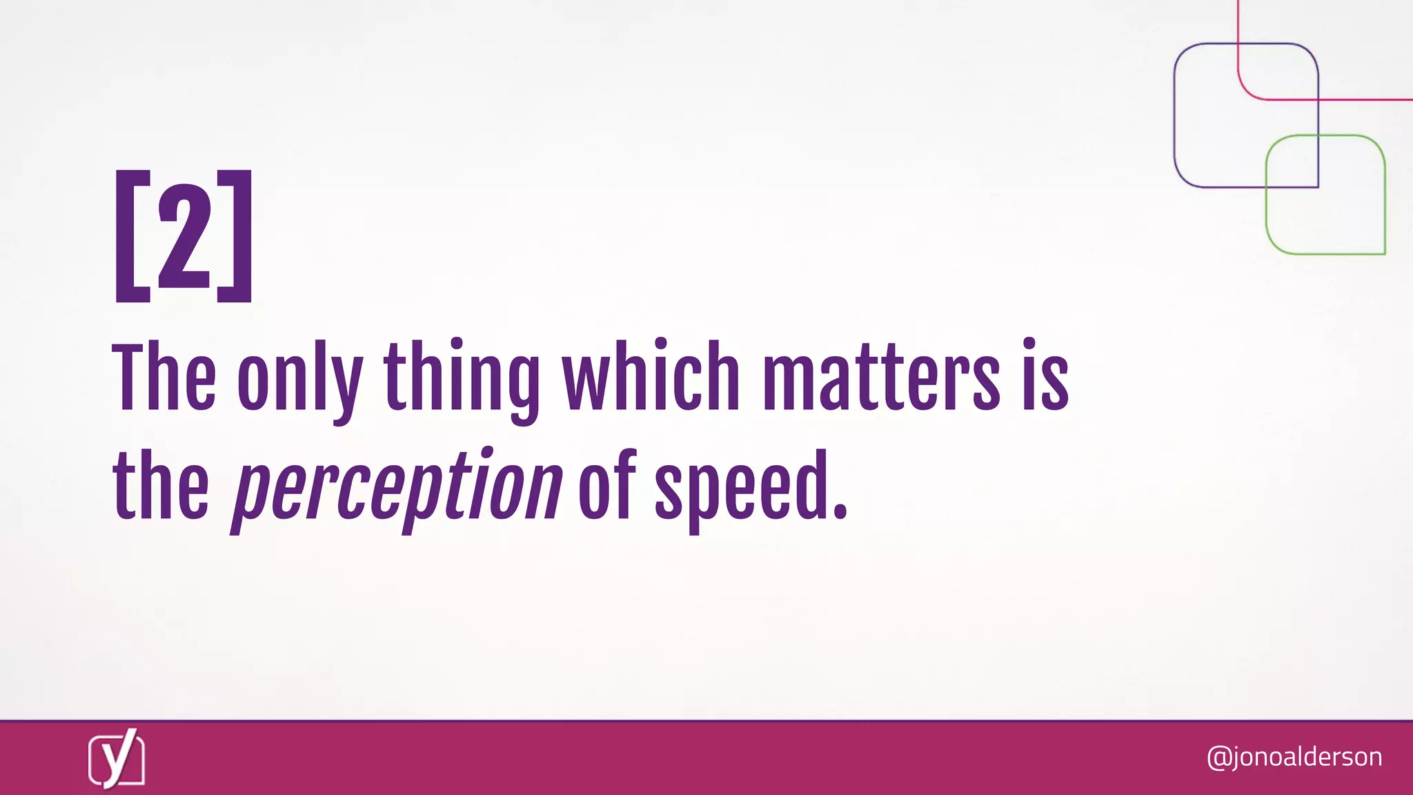 @jonoalderson
[2]
The only thing which matters is
the perception of speed.
 