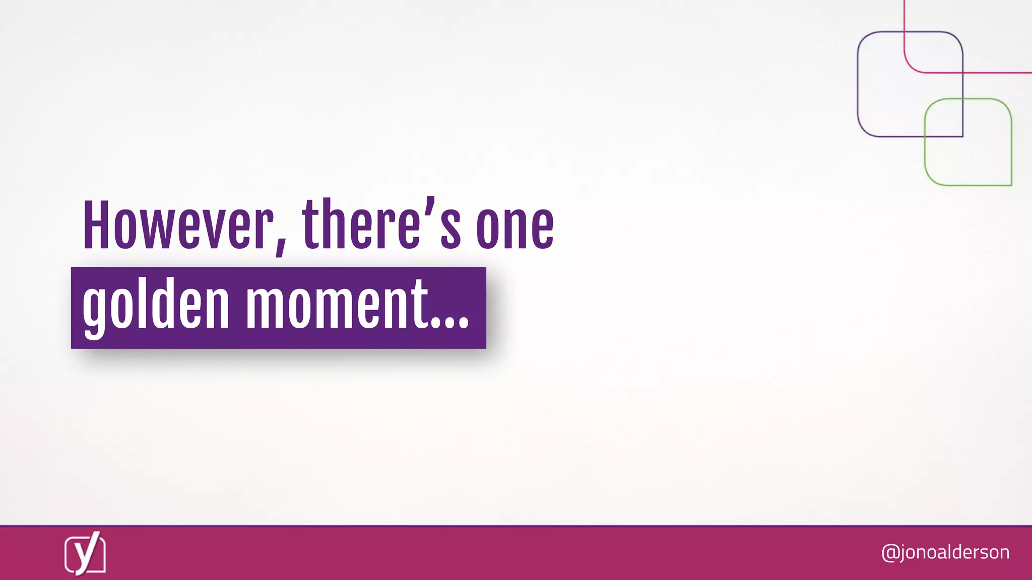 @jonoalderson
However, there’s one
golden moment...
 