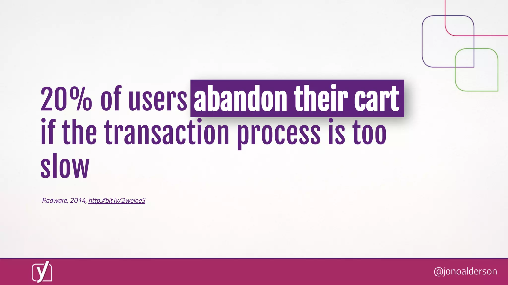 @jonoalderson
20% of users abandon their cart
if the transaction process is too
slow
Radware, 2014, http://bit.ly/2weioeS
 