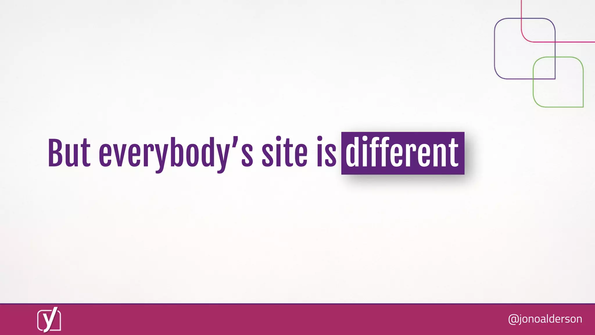 @jonoalderson
But everybody’s site is diﬀerent
 