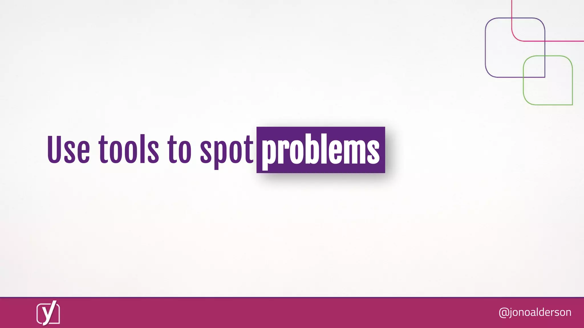 @jonoalderson
Use tools to spot problems
 