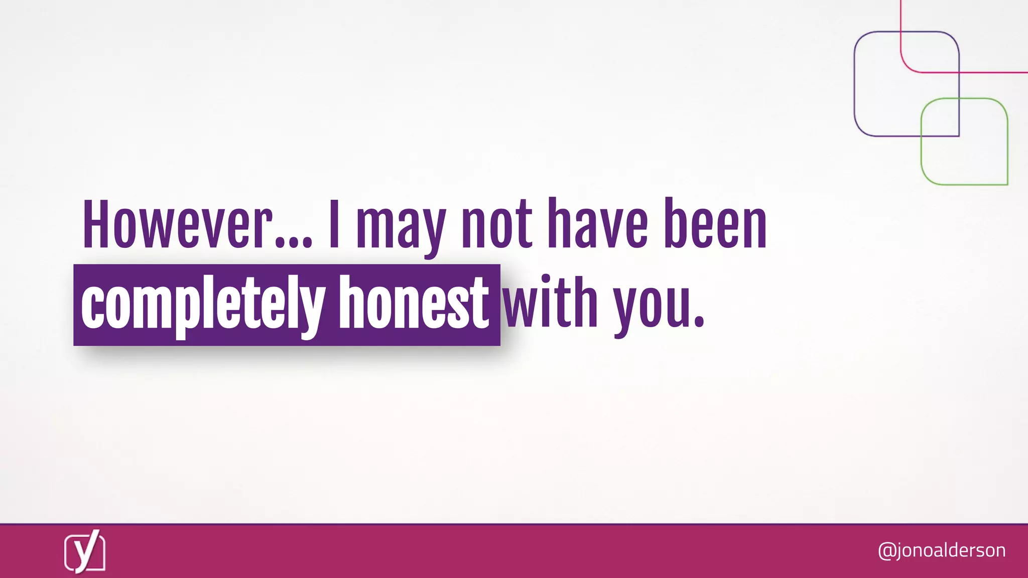 @jonoalderson
However… I may not have been
completely honest with you.
 