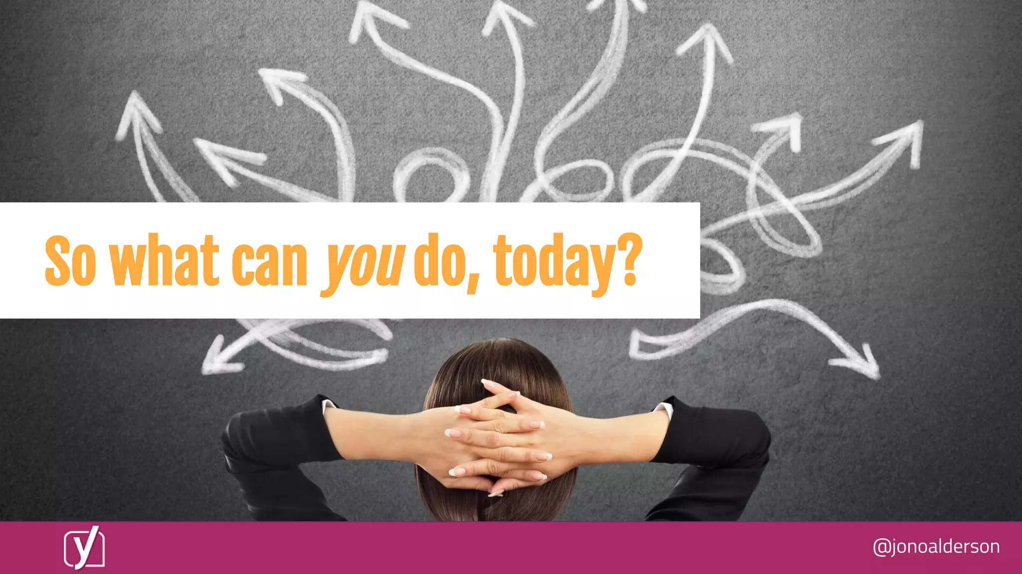 @jonoalderson
So what can you do, today?
 