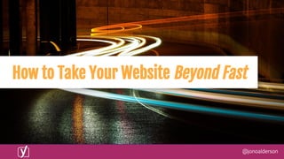 @jonoalderson
How to Take Your Website Beyond Fast
 