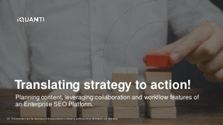 This document and the information in it are provided in confidence, and may not be disclosed to any third party.
26
Translating strategy to action!
Planning content, leveraging collaboration and workflow features of
an Enterprise SEO Platform.
 