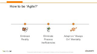 This document and the information in it are provided in confidence, and may not be disclosed to any third party.
Embrace
Reality
Adapt on “Always
On” Mentality
Eliminate
Process
Inefficiencies
How to be ‘Agile?’
 