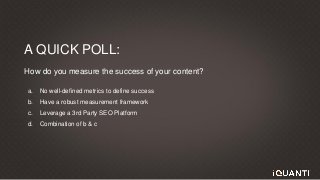 This document and the information in it are provided in confidence, and may not be disclosed to any third party.
A QUICK POLL:
How do you measure the success of your content?
a. No well-defined metrics to define success
b. Have a robust measurement framework
c. Leverage a 3rd Party SEO Platform
d. Combination of b & c
 