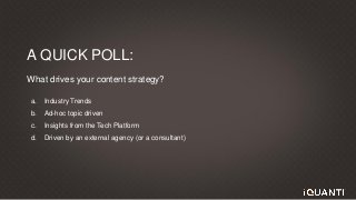 This document and the information in it are provided in confidence, and may not be disclosed to any third party.
A QUICK POLL:
What drives your content strategy?
a. Industry Trends
b. Ad-hoc topic driven
c. Insights from the Tech Platform
d. Driven by an external agency (or a consultant)
 