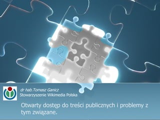 Otwarty dostęp do treści publicznych i problemy z tym związane. dr hab.Tomasz Ganicz Stowarzyszenie Wikimedia Polska  