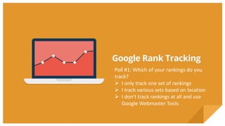 Poll #1: Which of your rankings do you
track?
 I only track one set of rankings
 I track various sets based on location
 I don't track rankings at all and use
Google Webmaster Tools
 