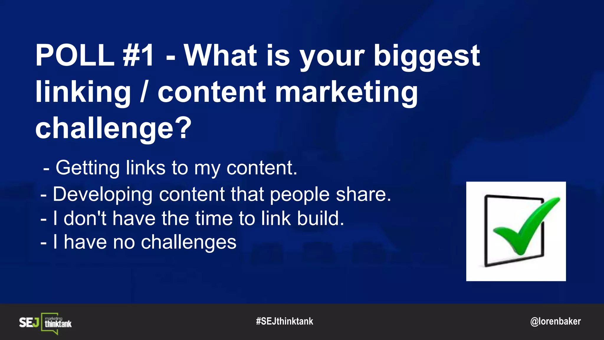 @lorenbaker
POLL #1 - What is your biggest
linking / content marketing
challenge?
- Getting links to my content.
- Developing content that people share.
- I don't have the time to link build.
- I have no challenges
#SEJthinktank
 