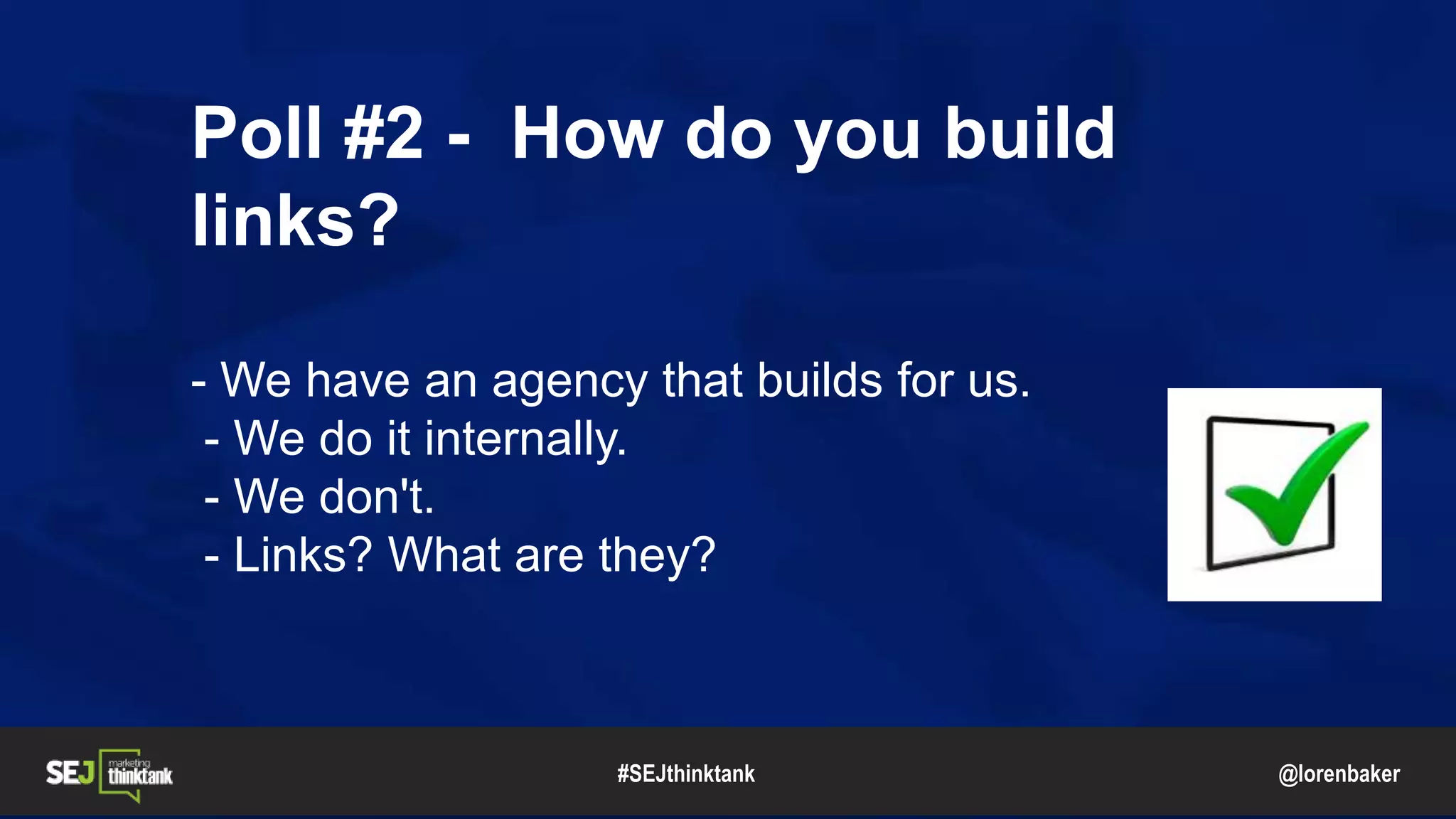 @lorenbaker
Poll #2 - How do you build
links?
- We have an agency that builds for us.
- We do it internally.
- We don't.
- Links? What are they?
#SEJthinktank
 