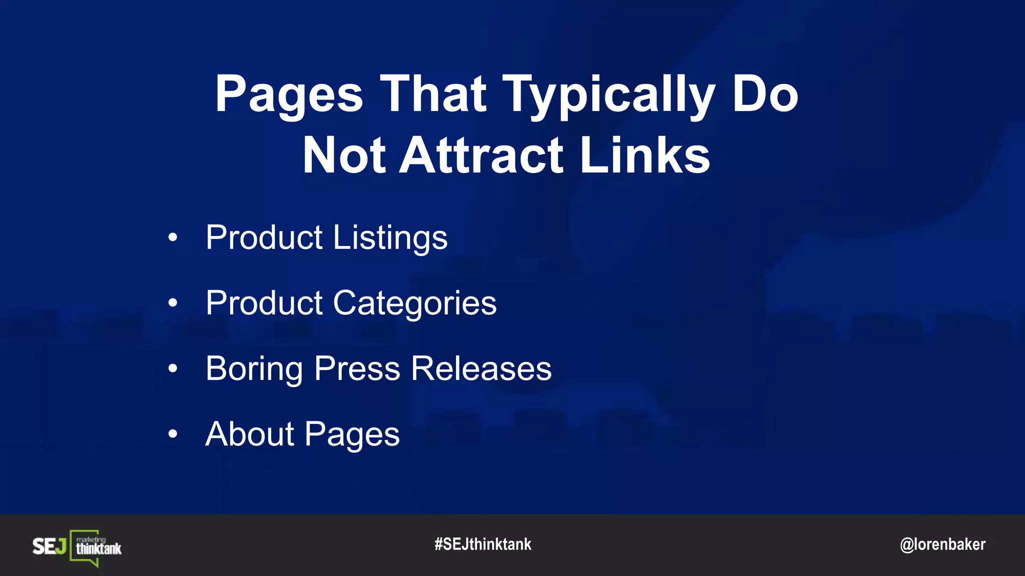 @lorenbaker
Pages That Typically Do
Not Attract Links
• Product Listings
• Product Categories
• Boring Press Releases
• About Pages
#SEJthinktank
 