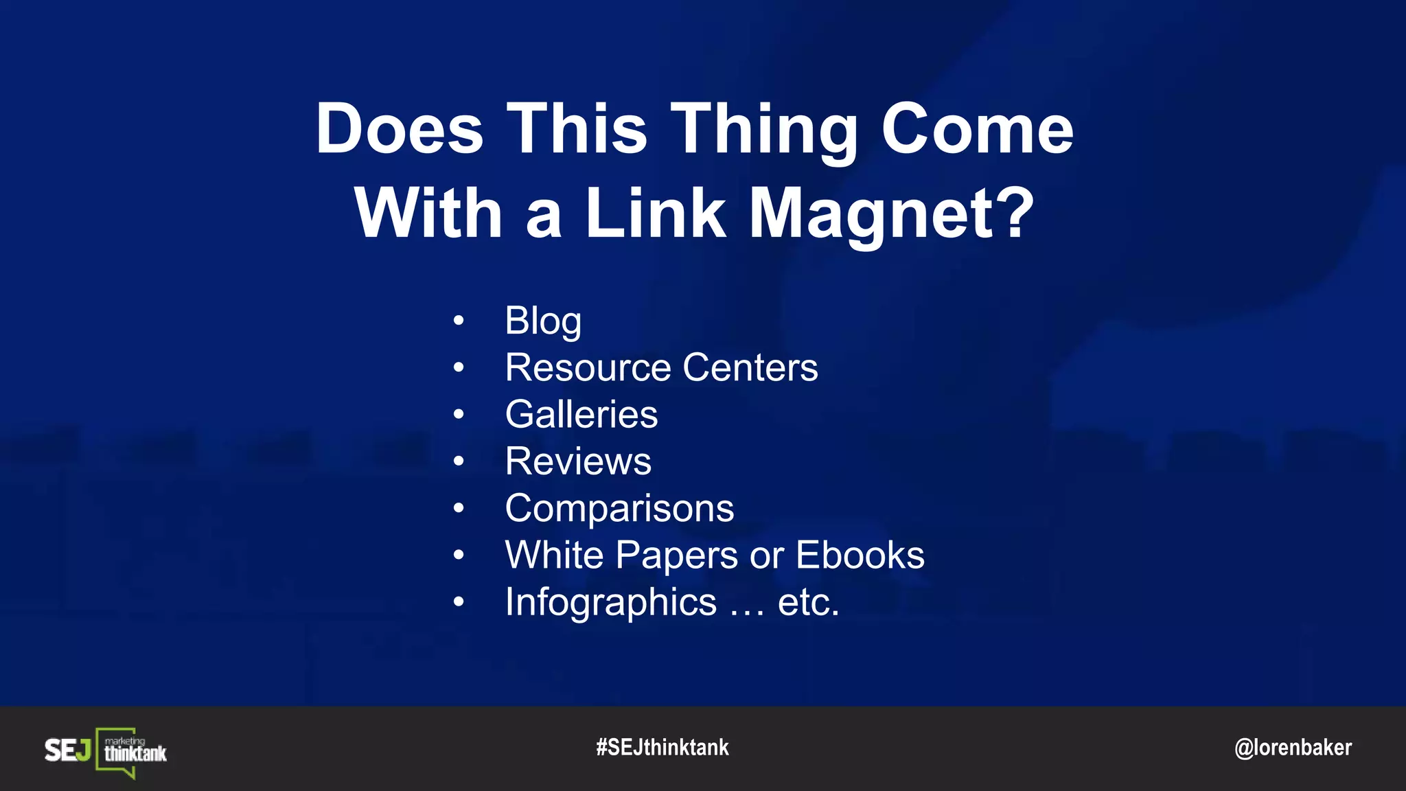 @lorenbaker
Does This Thing Come
With a Link Magnet?
• Blog
• Resource Centers
• Galleries
• Reviews
• Comparisons
• White Papers or Ebooks
• Infographics … etc.
#SEJthinktank
 