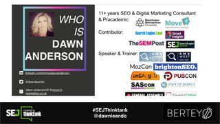 About Me
#SEJThinktank
@dawnieando
 