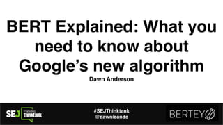 BERT Explained: What you
need to know about
Google’s new algorithm
Dawn Anderson
#SEJThinktank
@dawnieando
 