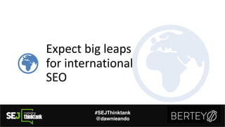 Expect'big'leaps'
for'international'
SEO
#SEJThinktank
@dawnieando
 