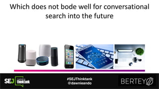 Which%does%not%bode%well%for%conversational%
search%into%the%future
#SEJThinktank
@dawnieando
 