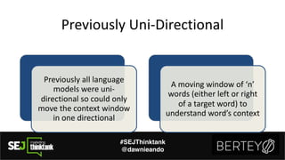 Previously+Uni.Directional
#SEJThinktank
@dawnieando
Previously+all+language+
models+were+uni.
directional+so+could+only+
...