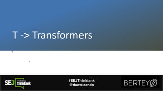 T"#>"Transformers
#SEJThinktank
@dawnieando
 