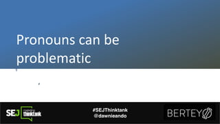 Pronouns'can'be'
problematic
#SEJThinktank
@dawnieando
 