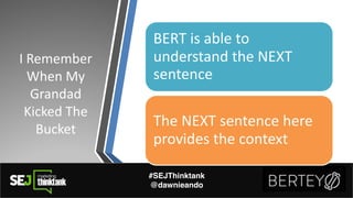I"Remember"
When"My"
Grandad"
Kicked"The"
Bucket
#SEJThinktank
@dawnieando
BERT"is"able"to"
understand"the"NEXT"
sentence
...