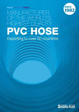 SUPERHOSE | SINCE 1982
PVC HOSE
MANUFACTURER
OF THE WORLD’S
HIGHEST QUALITY
Exporting to over 50 countires
 
