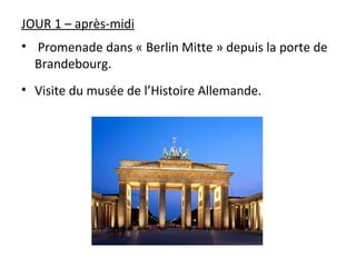 JOUR 1 – après-midi
• Promenade dans « Berlin Mitte » depuis la porte de
Brandebourg.
• Visite du musée de l’Histoire Allemande.
 