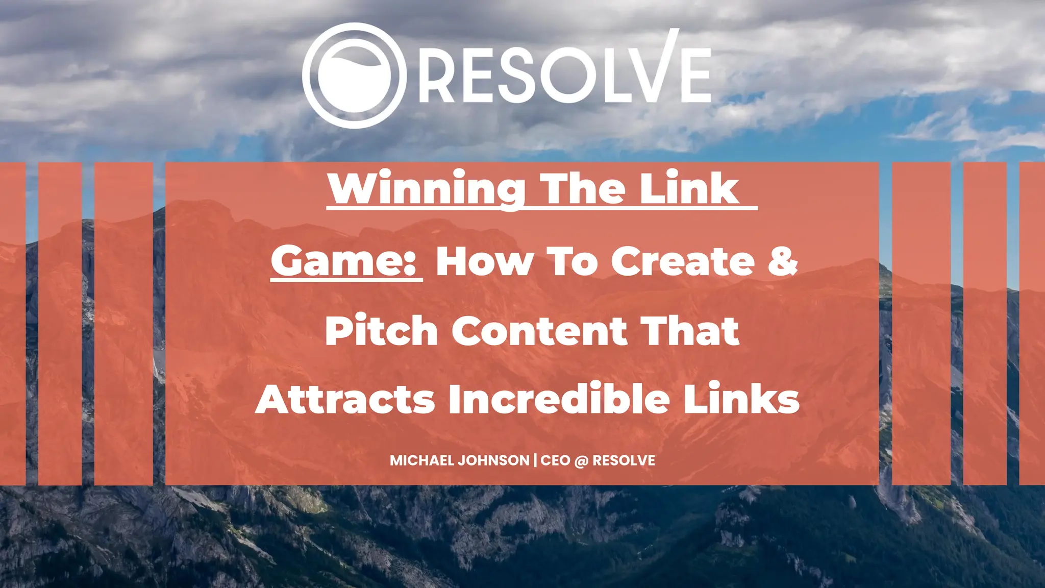 Winning The Link
Game: How To Create &
Pitch Content That
Attracts Incredible Links
MICHAEL JOHNSON | CEO @ RESOLVE
 