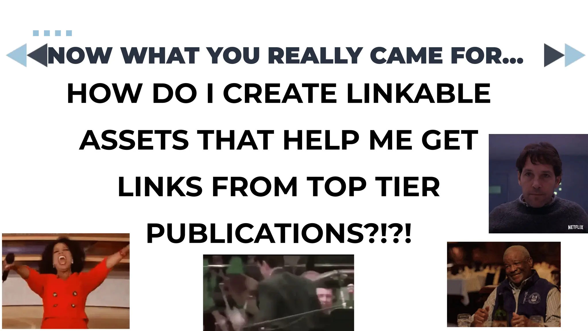 NOW WHAT YOU REALLY CAME FOR…
HOW DO I CREATE LINKABLE
ASSETS THAT HELP ME GET
LINKS FROM TOP TIER
PUBLICATIONS?!?!
 
