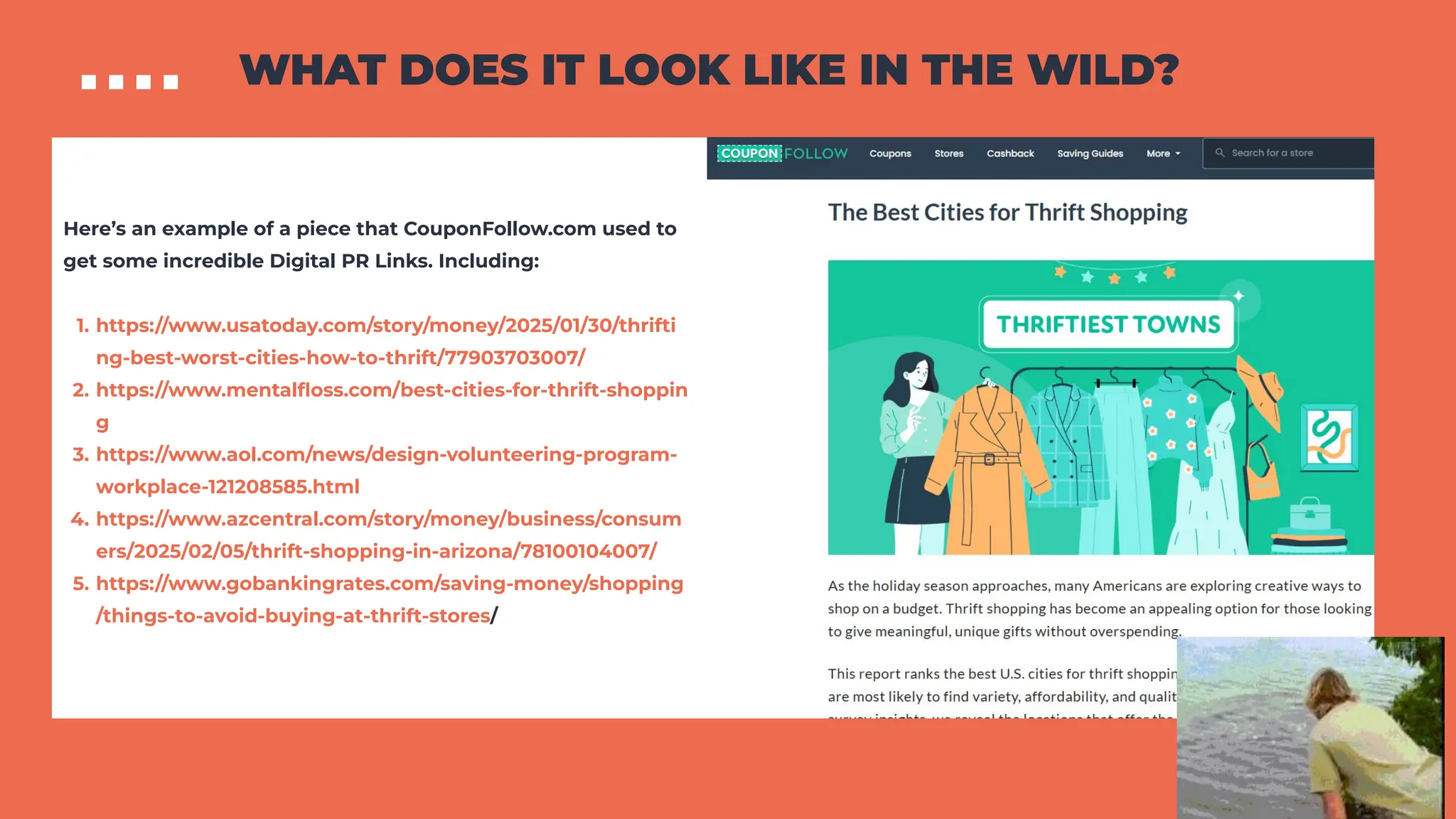 WHAT DOES IT LOOK LIKE IN THE WILD?
Here’s an example of a piece that CouponFollow.com used to
get some incredible Digital PR Links. Including:
1. https://www.usatoday.com/story/money/2025/01/30/thrifti
ng-best-worst-cities-how-to-thrift/77903703007/
2. https://www.mentalﬂoss.com/best-cities-for-thrift-shoppin
g
3. https://www.aol.com/news/design-volunteering-program-
workplace-121208585.html
4. https://www.azcentral.com/story/money/business/consum
ers/2025/02/05/thrift-shopping-in-arizona/78100104007/
5. https://www.gobankingrates.com/saving-money/shopping
/things-to-avoid-buying-at-thrift-stores/
 