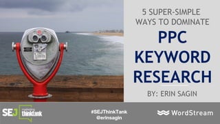 7 Crazy-Effective Strategies to Create Clickable Image Ads
5 SUPER-SIMPLE
WAYS TO DOMINATE
PPC
KEYWORD
RESEARCH
BY: ERIN SAGIN
 