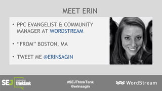 MEET ERIN
• PPC EVANGELIST & COMMUNITY
MANAGER AT WORDSTREAM
• “FROM” BOSTON, MA
• TWEET ME @ERINSAGIN
 
