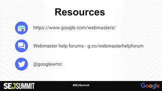 Resources
#SEJSummit
https://www.google.com/webmasters/
Webmaster help forums - g.co/webmasterhelpforum
@googlewmc
 