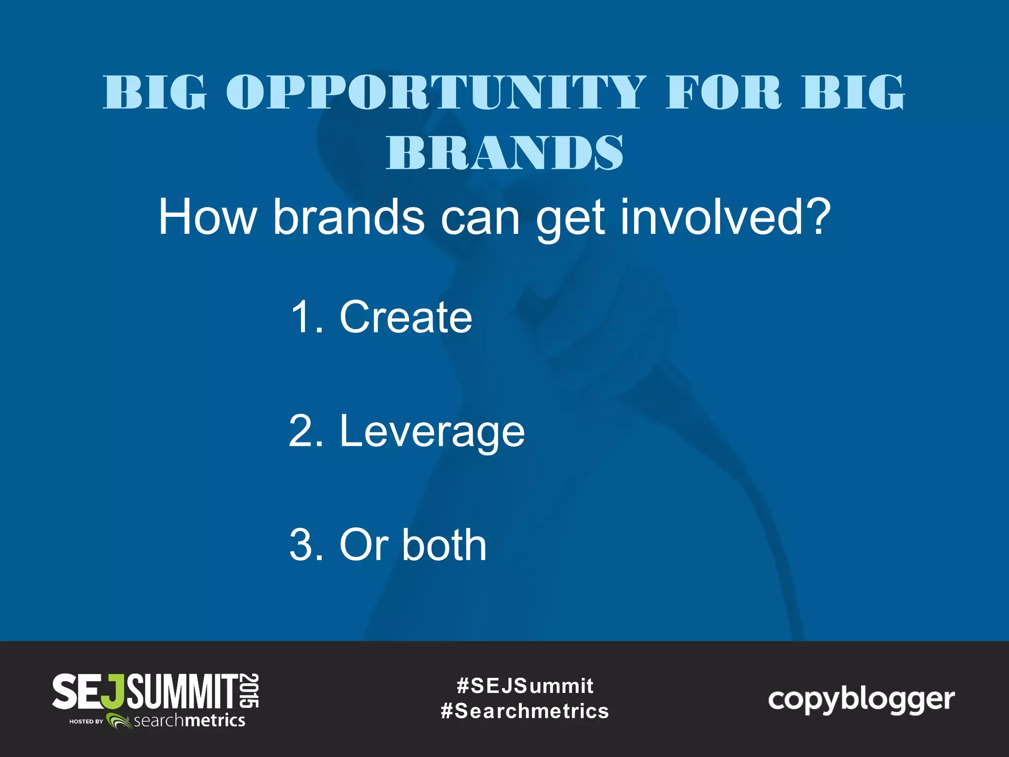 #SEJSummit
#Searchmetrics
How brands can get involved?
1. Create
2. Leverage
3. Or both
BIG OPPORTUNITY FOR BIG
BRANDS
 