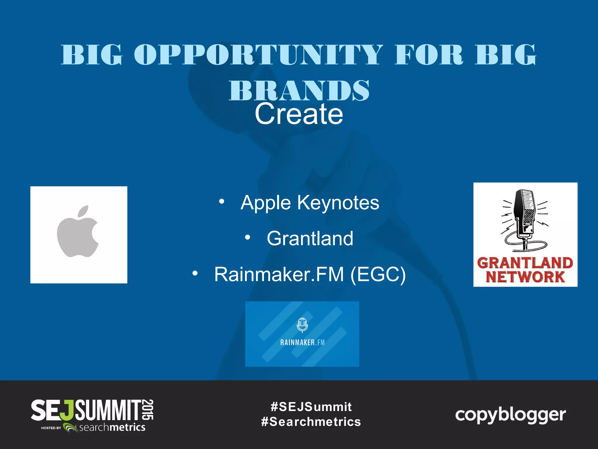 #SEJSummit
#Searchmetrics
Create
• Apple Keynotes
• Grantland
• Rainmaker.FM (EGC)
BIG OPPORTUNITY FOR BIG
BRANDS
 