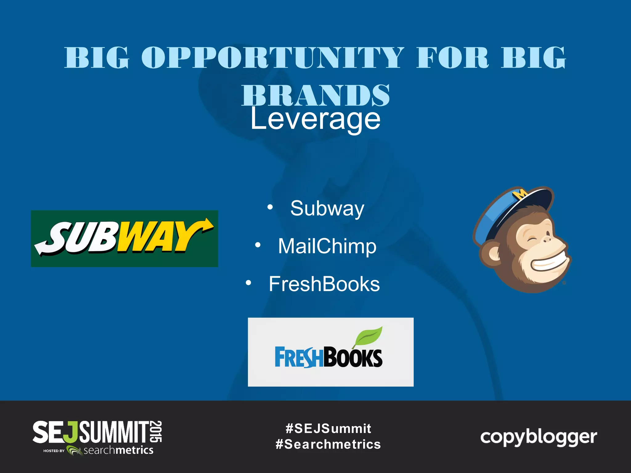 #SEJSummit
#Searchmetrics
Leverage
• Subway
• MailChimp
• FreshBooks
BIG OPPORTUNITY FOR BIG
BRANDS
 