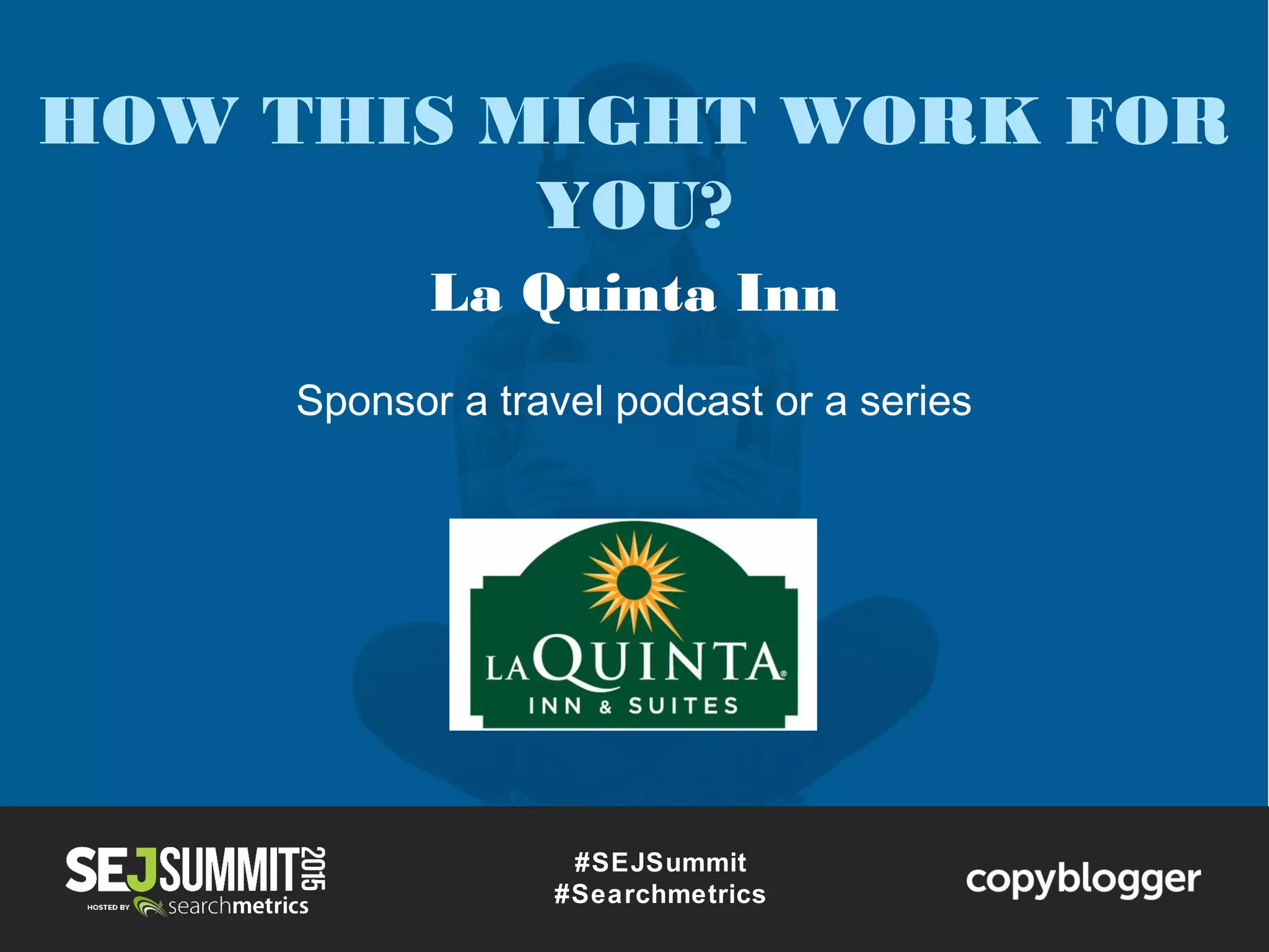 #SEJSummit
#Searchmetrics
HOW THIS MIGHT WORK FOR
YOU?
La Quinta Inn
Sponsor a travel podcast or a series
 