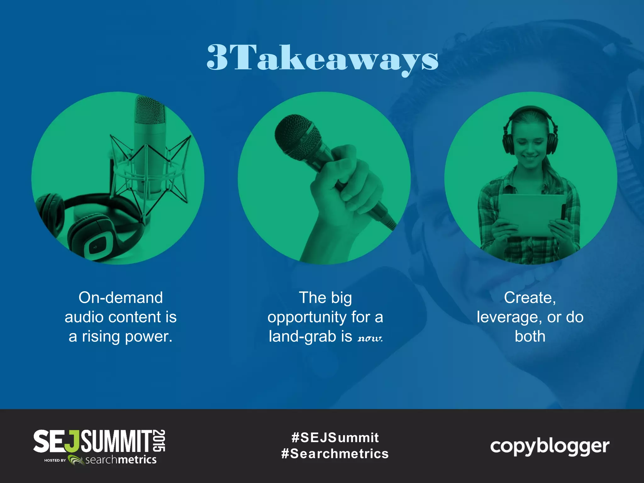 #SEJSummit
#Searchmetrics
3Takeaways
On-demand
audio content is
a rising power.
The big
opportunity for a
land-grab is now.
Create,
leverage, or do
both
 