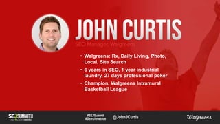 #SEJSummit
#Searchmetrics
• Walgreens: Rx, Daily Living, Photo,
Local, Site Search
• 6 years in SEO, 1 year industrial
lau...