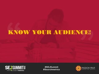 #SEJSummit
#Searchmetrics
WHO IS YOUR CONTENT FOR?
•People who:
•like to read news about Europe
•enjoy documentaries about...