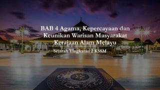 BAB 4 Agama, Kepercayaan dan
Keunikan Warisan Masyarakat
Kerajaan Alam Melayu
Sejarah Tingkatan 2 KSSM
 