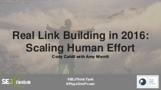 Real Link Building in 2016:
Scaling Human Effort
Cody Cahill with Amy Merrill
#SEJThinkTank
@PageOnePower
 