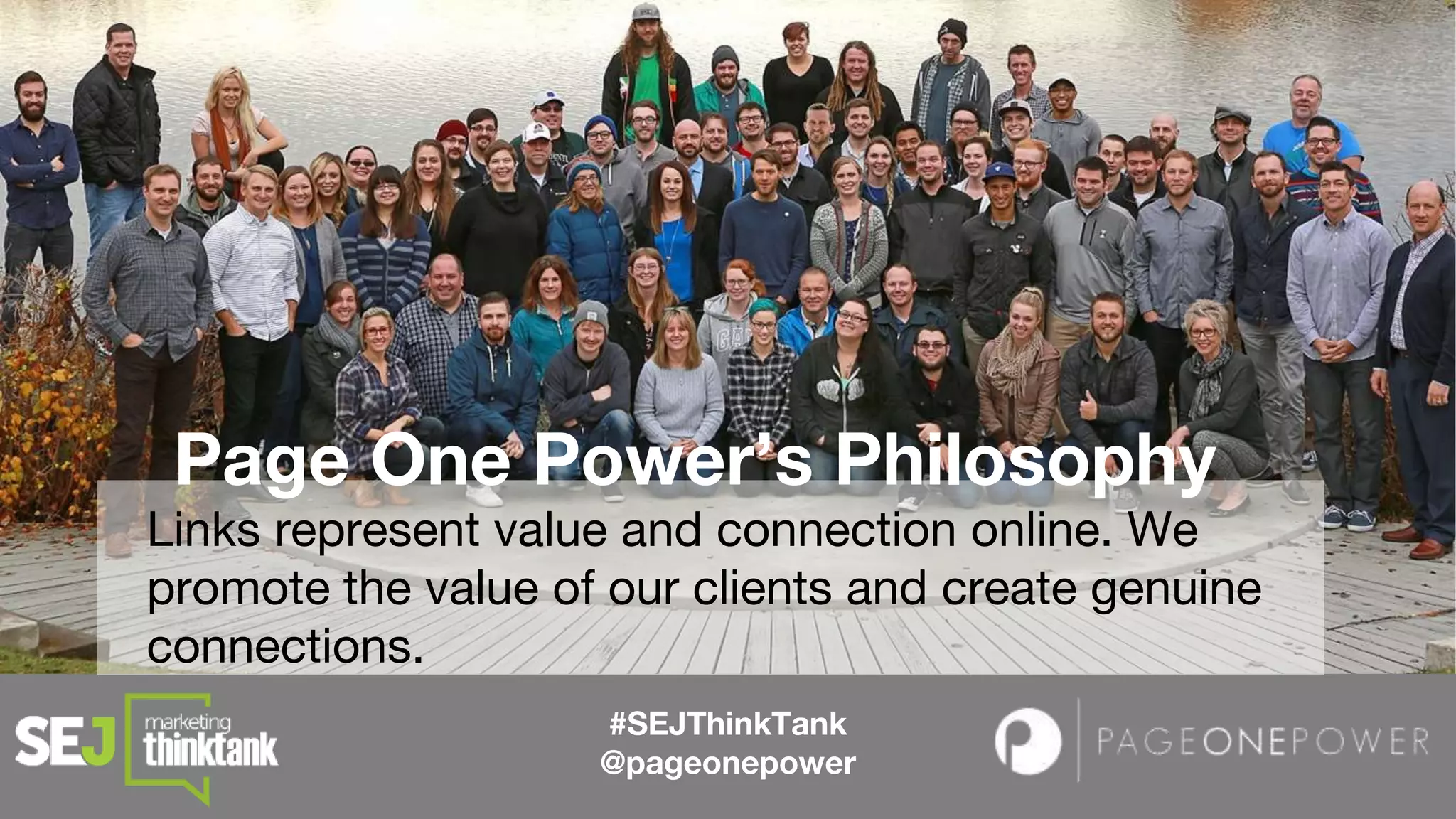 #SEJThinkTank
@pageonepower
Page One Power’s Philosophy
Links represent value and connection online. We
promote the value of our clients and create genuine
connections.
 