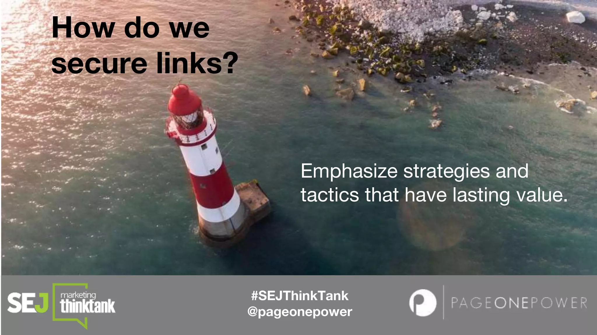 How do we
secure links?
#SEJThinkTank
@pageonepower
Emphasize strategies and
tactics that have lasting value.
 