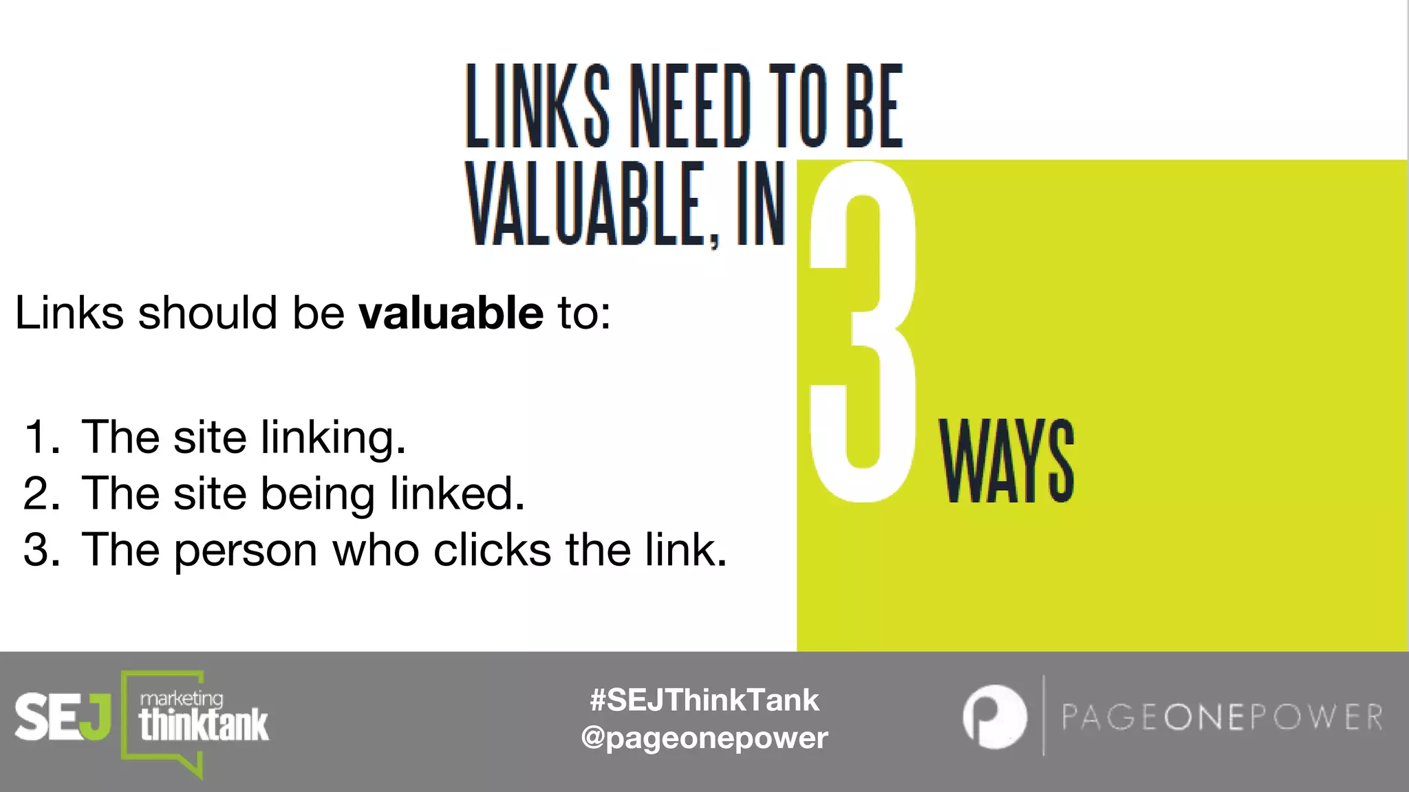 1. The site linking.
2. The site being linked.
3. The person who clicks the link.
#SEJThinkTank
@pageonepower
Links should be valuable to:
 