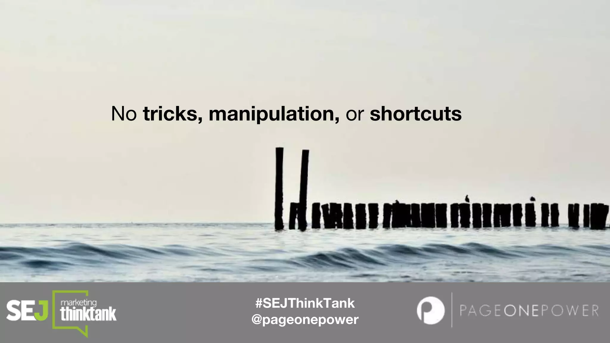 No tricks, manipulation, or shortcuts
#SEJThinkTank
@pageonepower
 